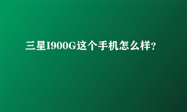 三星I900G这个手机怎么样？