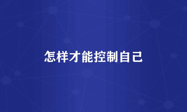 怎样才能控制自己