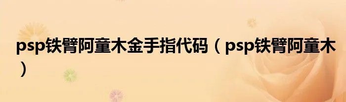 psp铁臂阿童木金手指代码(psp铁臂阿童木)