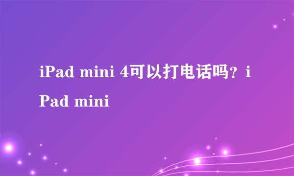 iPad mini 4可以打电话吗？iPad mini