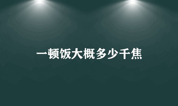 一顿饭大概多少千焦