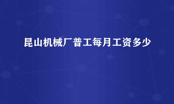昆山机械厂普工每月工资多少