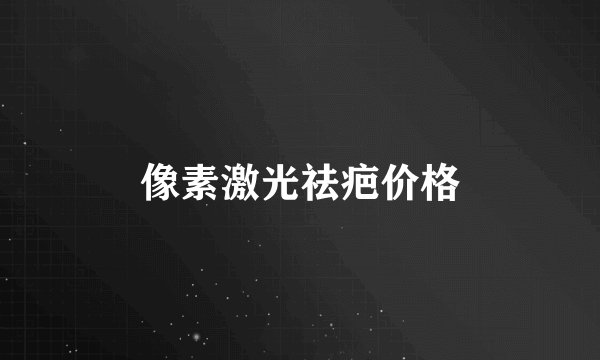 像素激光祛疤价格