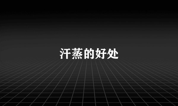 汗蒸的好处