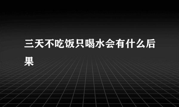 三天不吃饭只喝水会有什么后果