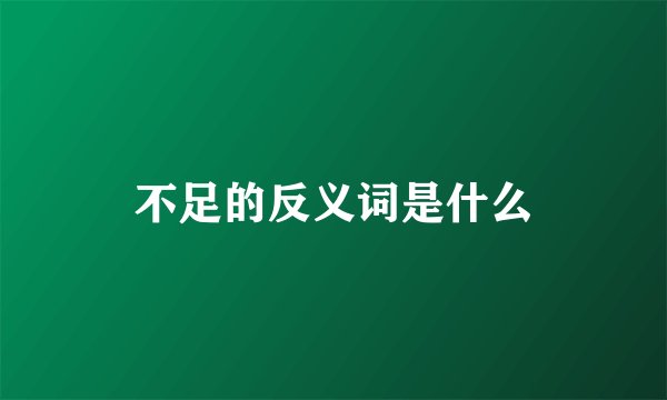 不足的反义词是什么