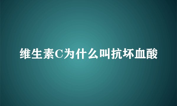 维生素C为什么叫抗坏血酸