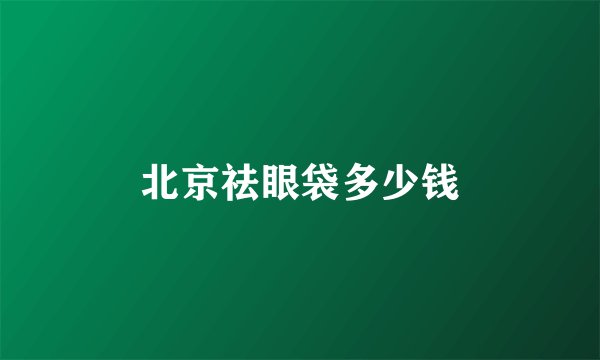 北京祛眼袋多少钱