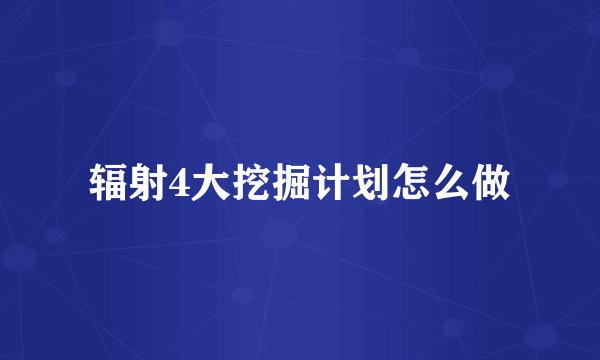 辐射4大挖掘计划怎么做