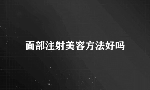 面部注射美容方法好吗