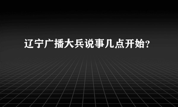 辽宁广播大兵说事几点开始？