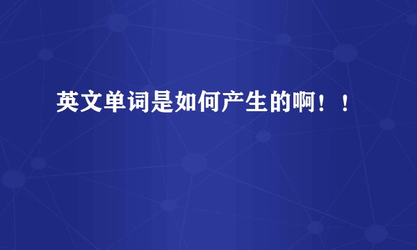 英文单词是如何产生的啊！！