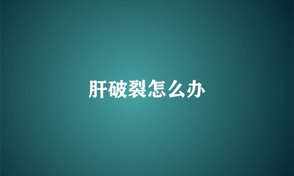 肝破裂怎么办
