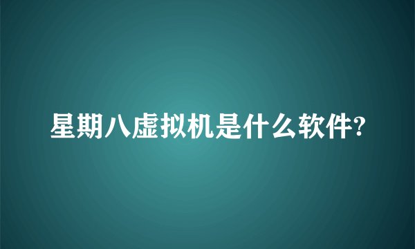 星期八虚拟机是什么软件?