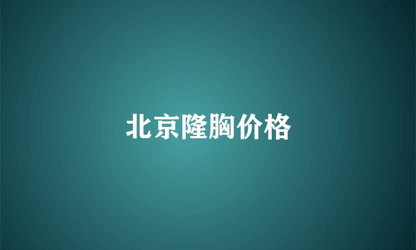 北京隆胸价格