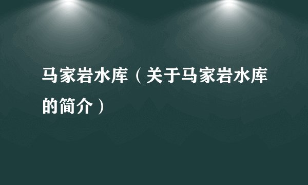 马家岩水库（关于马家岩水库的简介）