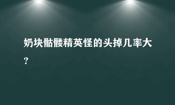 奶块骷髅精英怪的头掉几率大？
