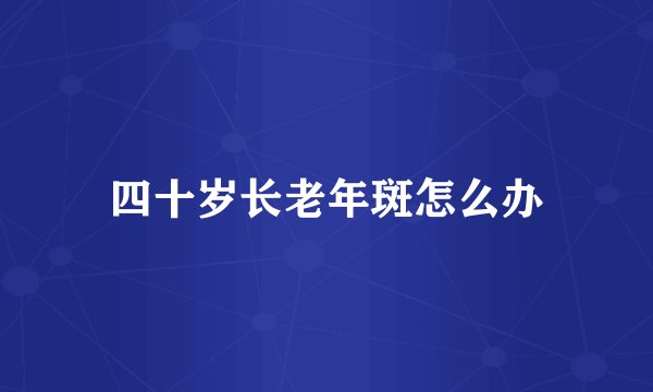 四十岁长老年斑怎么办