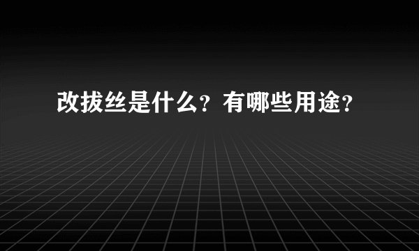 改拔丝是什么？有哪些用途？