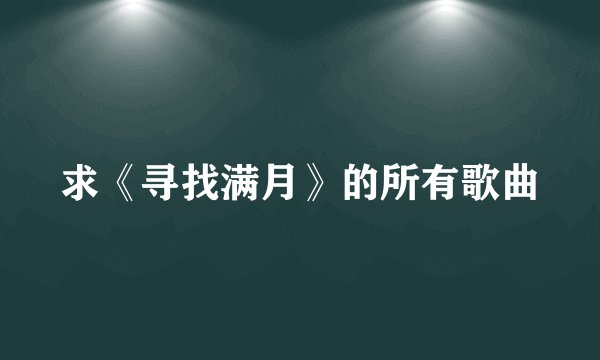 求《寻找满月》的所有歌曲
