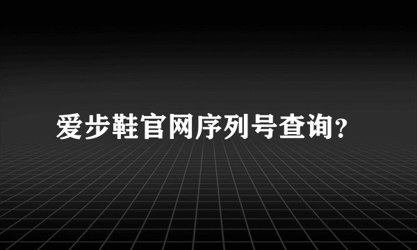 爱步鞋官网序列号查询?