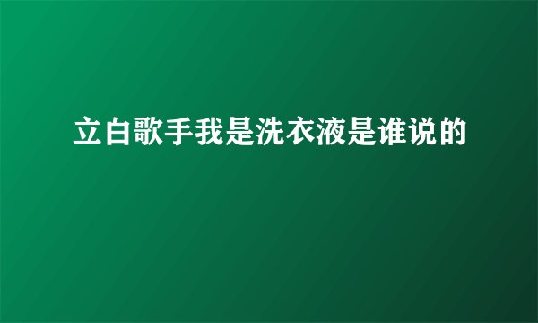 立白歌手我是洗衣液是谁说的