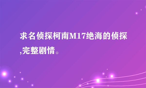 求名侦探柯南M17绝海的侦探,完整剧情。
