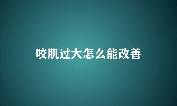咬肌过大怎么能改善