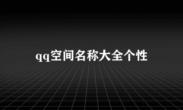 qq空间名称大全个性