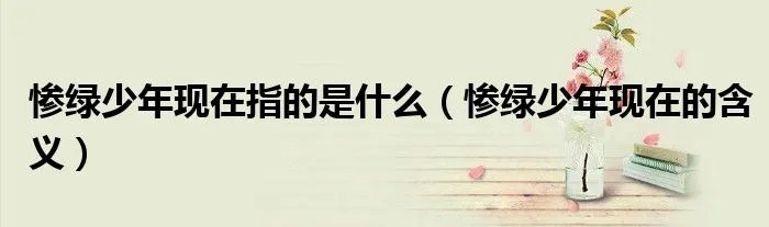 惨绿少年现在指的是什么（惨绿少年现在的含义）