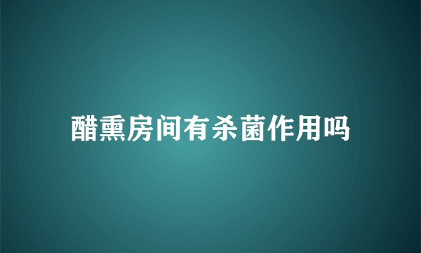 醋熏房间有杀菌作用吗
