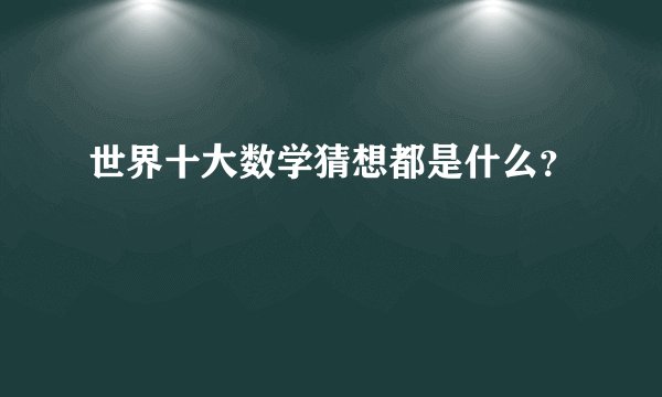 世界十大数学猜想都是什么？