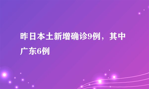 昨日本土新增确诊9例，其中广东6例