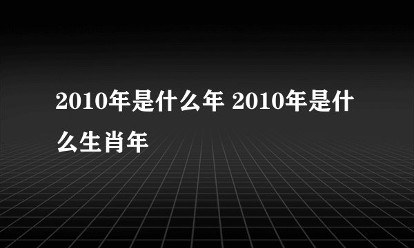 2010年是什么年 2010年是什么生肖年