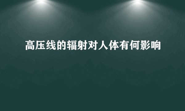 高压线的辐射对人体有何影响