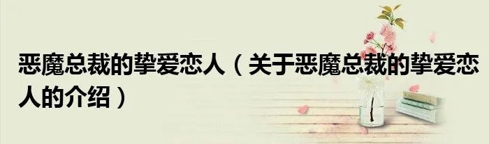 恶魔总裁的挚爱恋人(关于恶魔总裁的挚爱恋人的介绍)