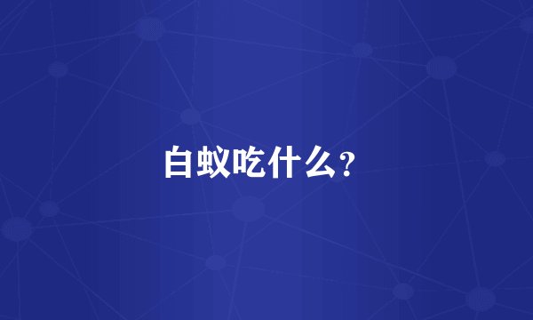 白蚁吃什么？