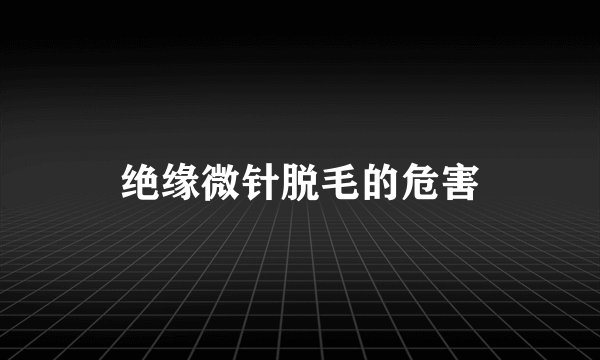 绝缘微针脱毛的危害
