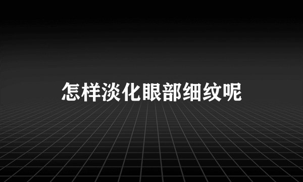 怎样淡化眼部细纹呢