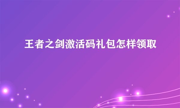 王者之剑激活码礼包怎样领取