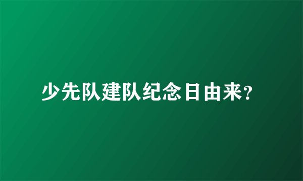少先队建队纪念日由来?