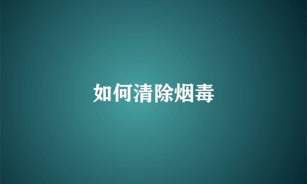 如何清除烟毒