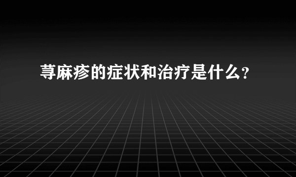 荨麻疹的症状和治疗是什么？