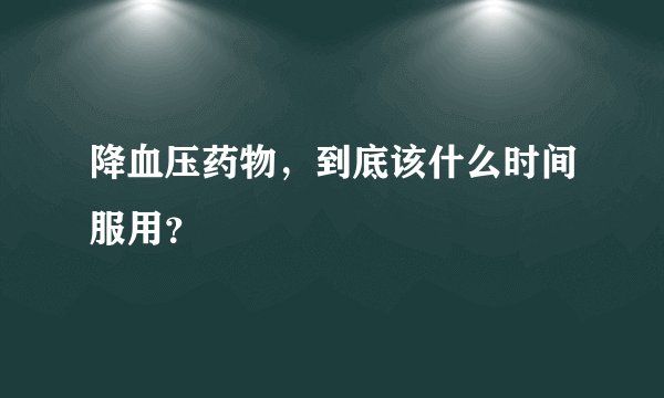 降血压药物，到底该什么时间服用？