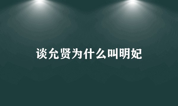 谈允贤为什么叫明妃