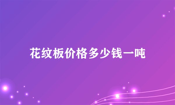 花纹板价格多少钱一吨