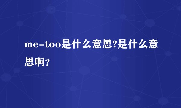 me-too是什么意思?是什么意思啊？
