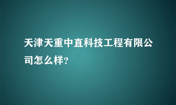 天津天重中直科技工程有限公司怎么样？