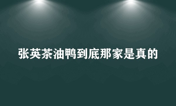张英茶油鸭到底那家是真的