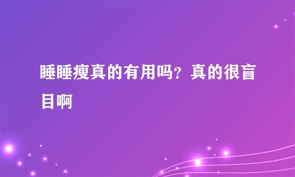 睡睡瘦真的有用吗？真的很盲目啊